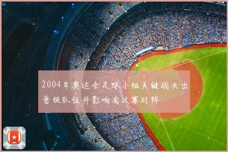 2004年奥运会足球小组关键战决出晋级队伍并影响淘汰赛对阵