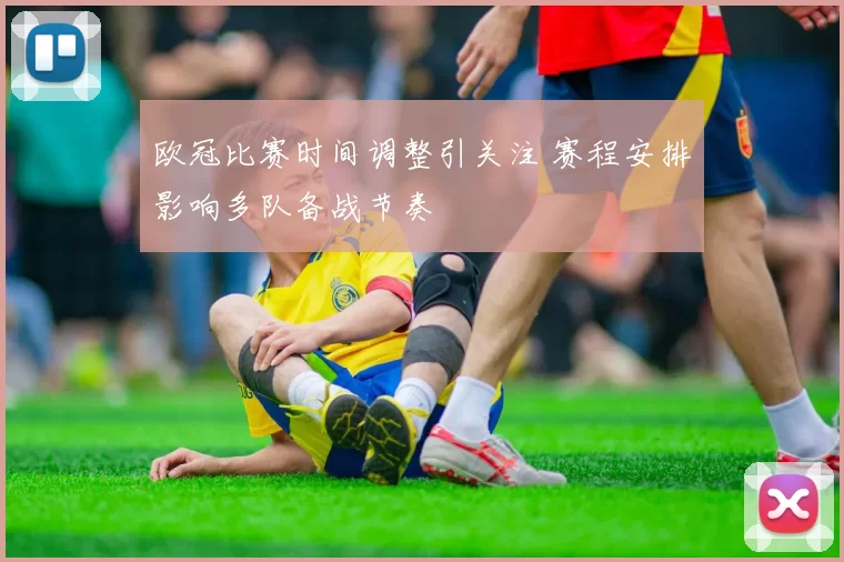 欧冠比赛时间调整引关注 赛程安排影响多队备战节奏