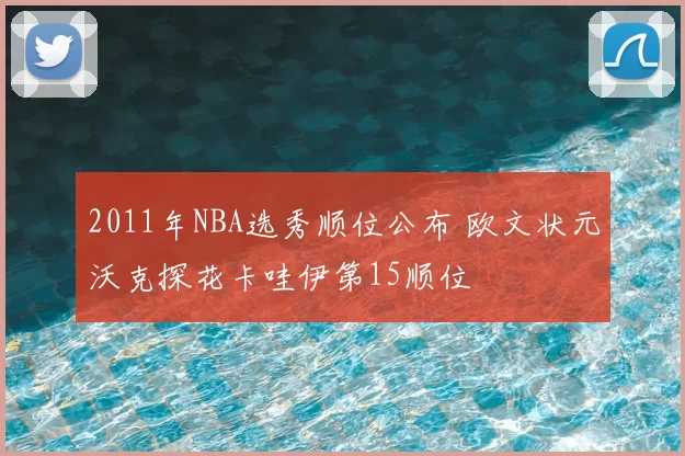 2011年NBA选秀顺位公布 欧文状元沃克探花卡哇伊第15顺位