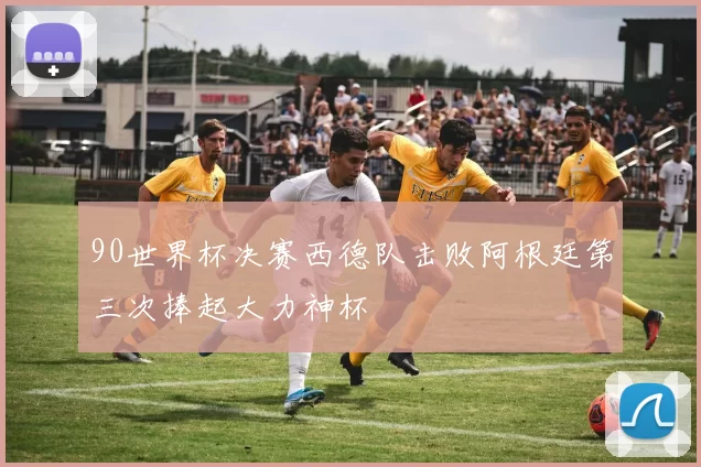 90世界杯决赛西德队击败阿根廷第三次捧起大力神杯