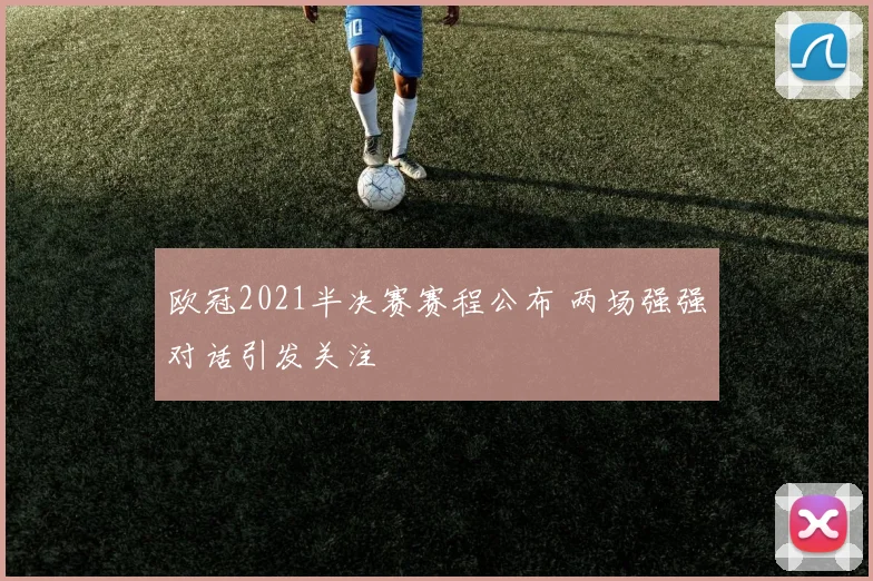 欧冠2021半决赛赛程公布 两场强强对话引发关注