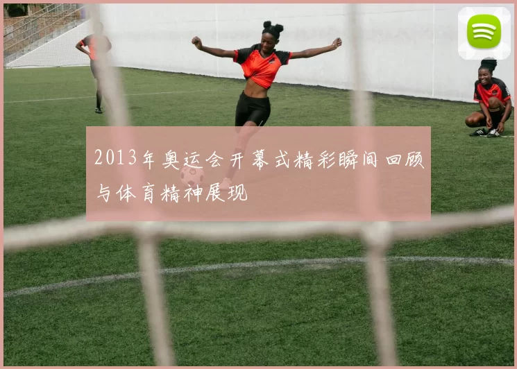 2013年奥运会开幕式精彩瞬间回顾与体育精神展现