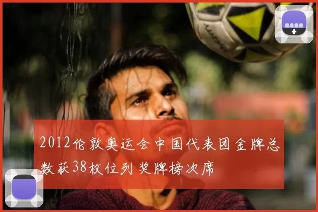 2012伦敦奥运会中国代表团金牌总数获38枚位列奖牌榜次席
