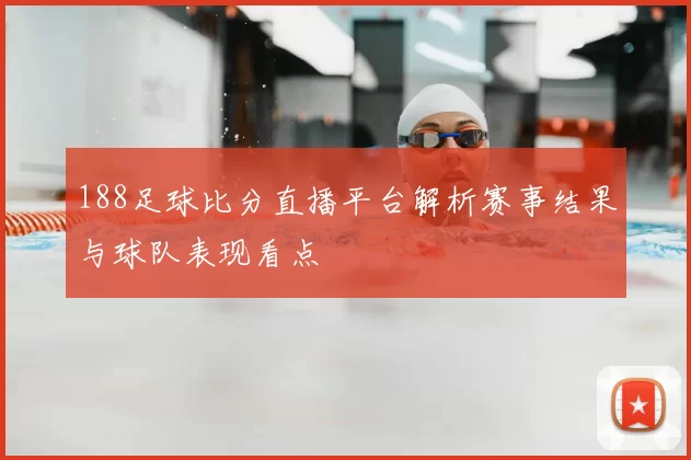 188足球比分直播平台解析赛事结果与球队表现看点