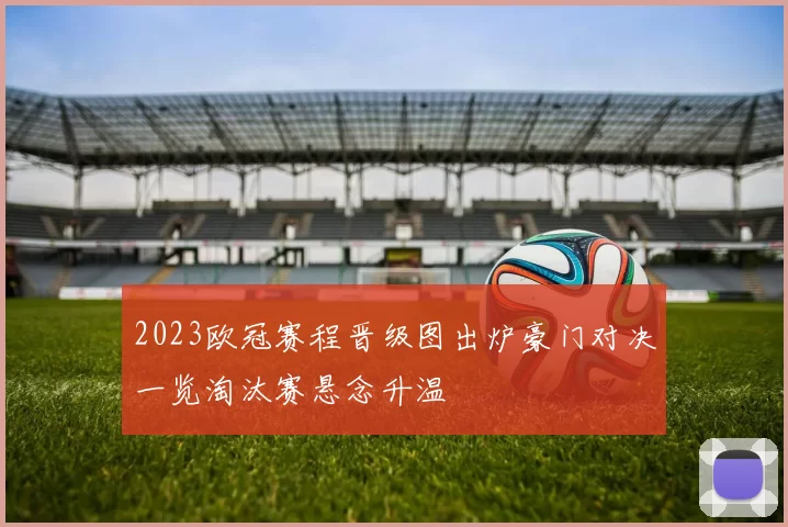2023欧冠赛程晋级图出炉豪门对决一览淘汰赛悬念升温