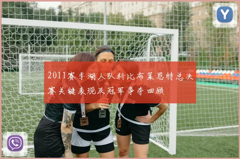 2011赛季湖人队科比布莱恩特总决赛关键表现及冠军争夺回顾