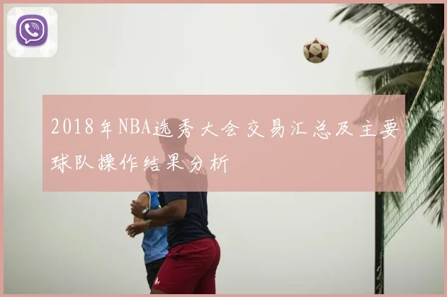 2018年NBA选秀大会交易汇总及主要球队操作结果分析