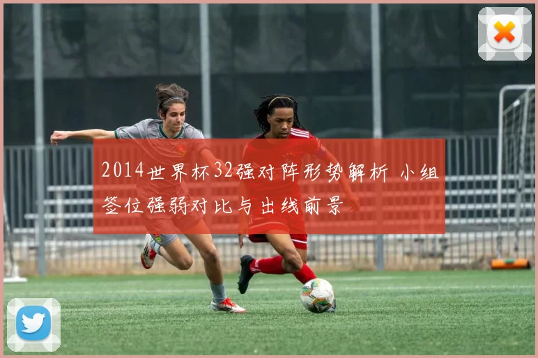 2014世界杯32强对阵形势解析 小组签位强弱对比与出线前景