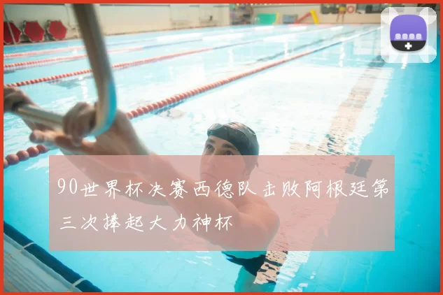 90世界杯决赛西德队击败阿根廷第三次捧起大力神杯