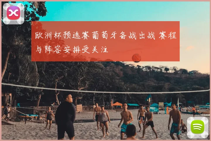 欧洲杯预选赛葡萄牙备战出战 赛程与阵容安排受关注