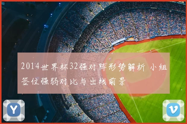 2014世界杯32强对阵形势解析 小组签位强弱对比与出线前景