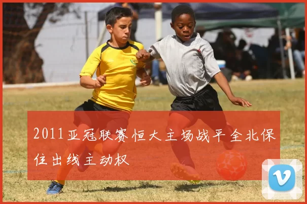 2011亚冠联赛恒大主场战平全北保住出线主动权