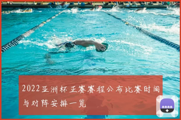 2022亚洲杯正赛赛程公布比赛时间与对阵安排一览