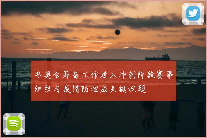 冬奥会筹备工作进入冲刺阶段赛事组织与疫情防控成关键议题