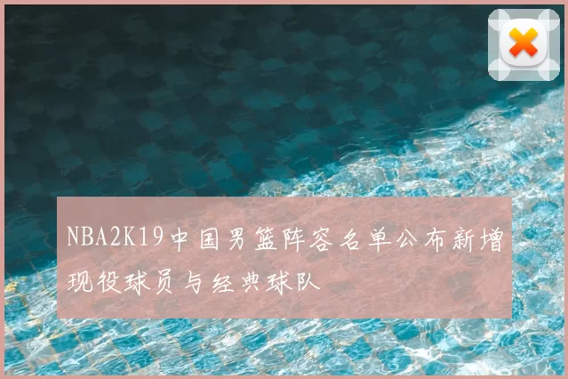 NBA2K19中国男篮阵容名单公布新增现役球员与经典球队