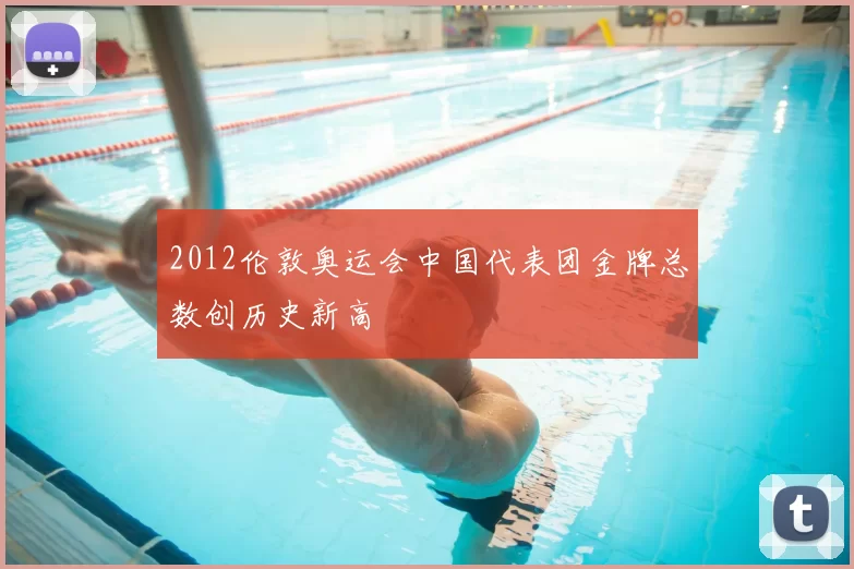 2012伦敦奥运会中国代表团金牌总数创历史新高