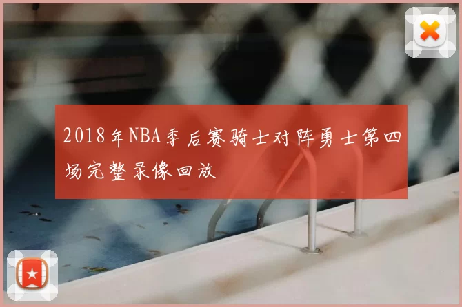 2018年NBA季后赛骑士对阵勇士第四场完整录像回放