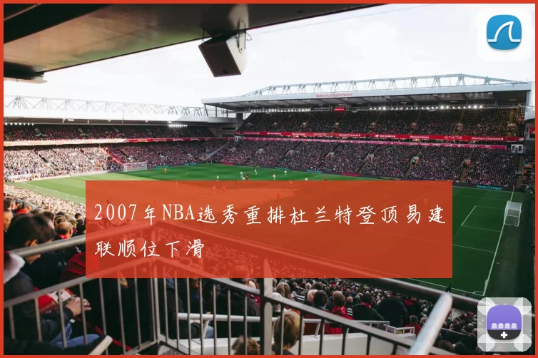 2007年NBA选秀重排杜兰特登顶易建联顺位下滑