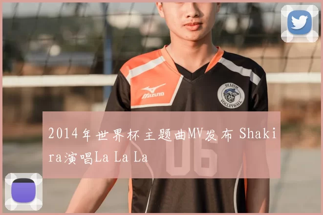2014年世界杯主题曲MV发布 Shakira演唱La La La
