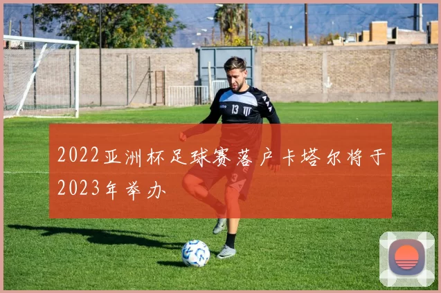 2022亚洲杯足球赛落户卡塔尔将于2023年举办