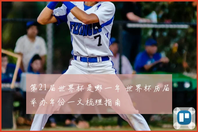 第21届世界杯是哪一年 世界杯历届举办年份一文梳理指南