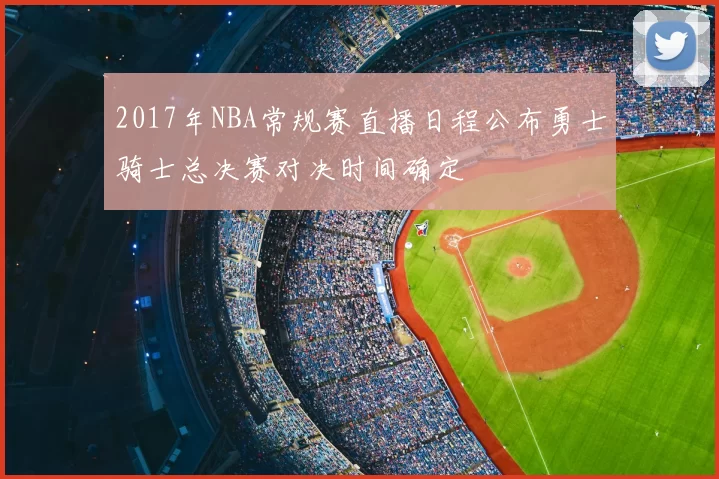 2017年NBA常规赛直播日程公布勇士骑士总决赛对决时间确定