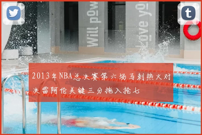 2013年NBA总决赛第六场马刺热火对决雷阿伦关键三分拖入抢七
