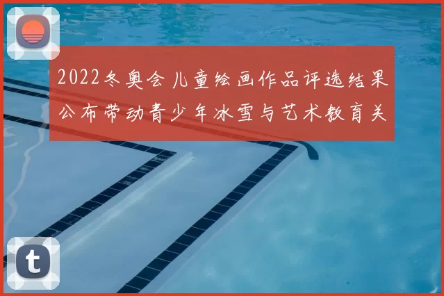 2022冬奥会儿童绘画作品评选结果公布带动青少年冰雪与艺术教育关注