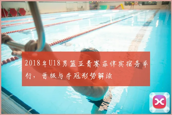 2018年U18男篮亚青赛菲律宾宿务举行,晋级与夺冠形势解读