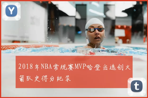 2018年NBA常规赛MVP哈登当选创火箭队史得分纪录