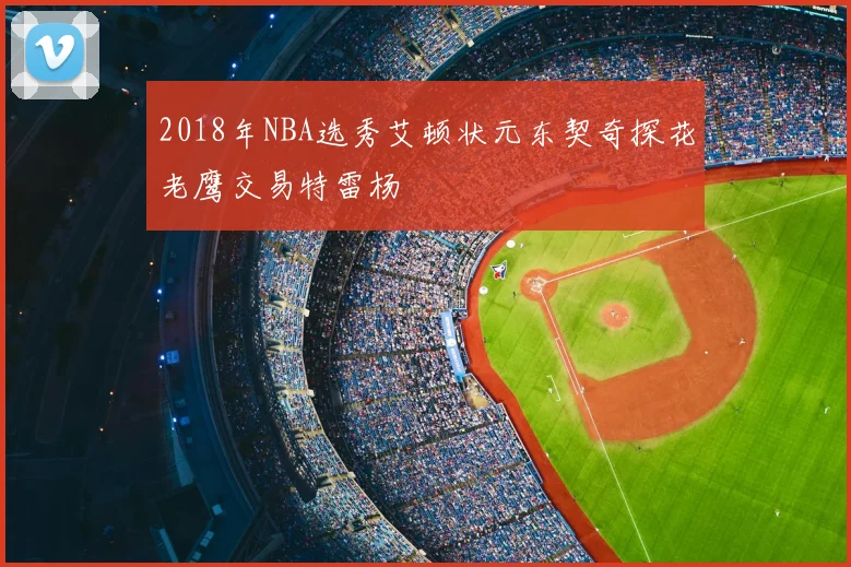 2018年NBA选秀艾顿状元东契奇探花老鹰交易特雷杨