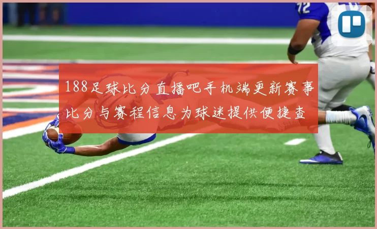 188足球比分直播吧手机端更新赛事比分与赛程信息为球迷提供便捷查询服务