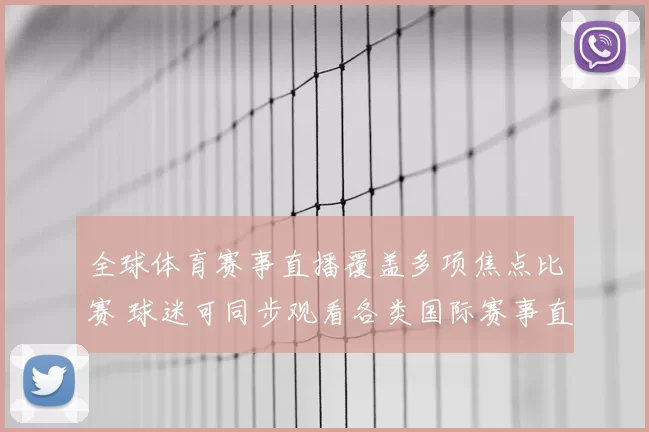全球体育赛事直播覆盖多项焦点比赛 球迷可同步观看各类国际赛事直播