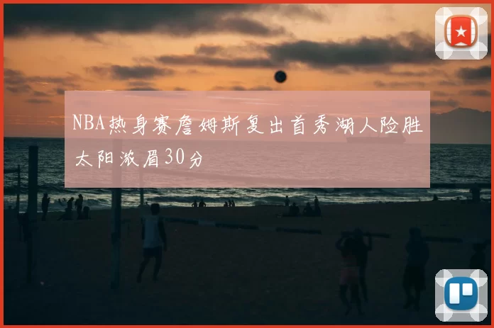 NBA热身赛詹姆斯复出首秀湖人险胜太阳浓眉30分