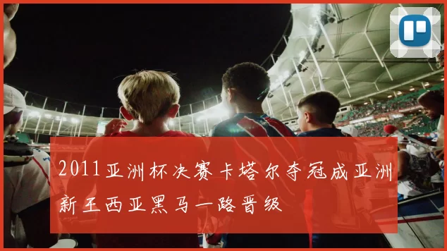 2011亚洲杯决赛卡塔尔夺冠成亚洲新王西亚黑马一路晋级