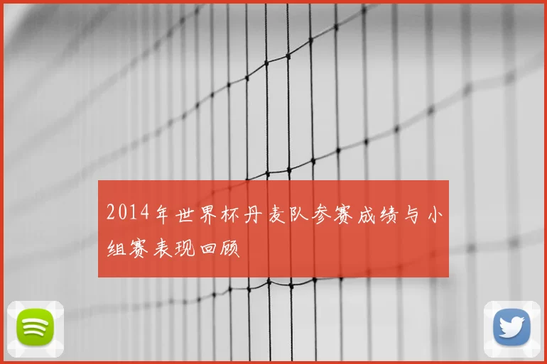 2014年世界杯丹麦队参赛成绩与小组赛表现回顾