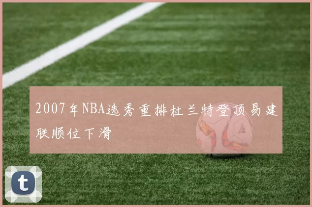 2007年NBA选秀重排杜兰特登顶易建联顺位下滑