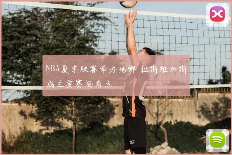NBA夏季联赛举办地哪 拉斯维加斯成主要赛场看点