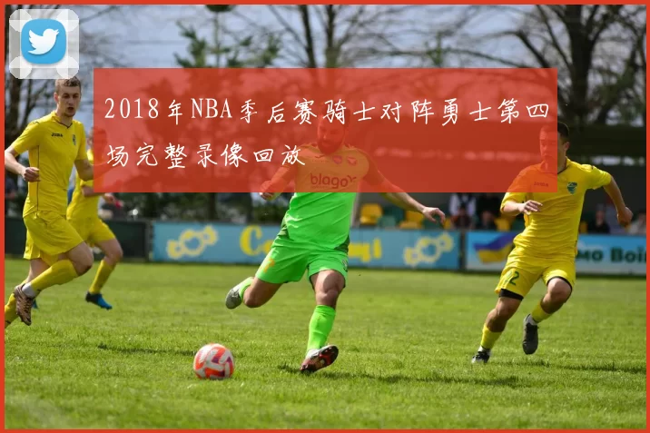 2018年NBA季后赛骑士对阵勇士第四场完整录像回放