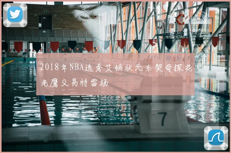 2018年NBA选秀艾顿状元东契奇探花老鹰交易特雷杨