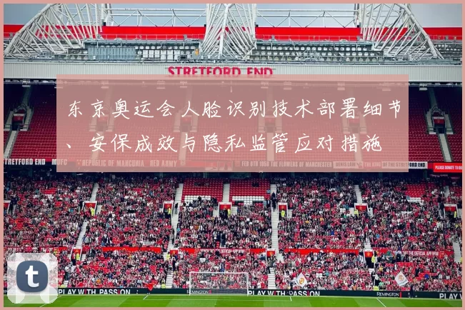 东京奥运会人脸识别技术部署细节、安保成效与隐私监管应对措施