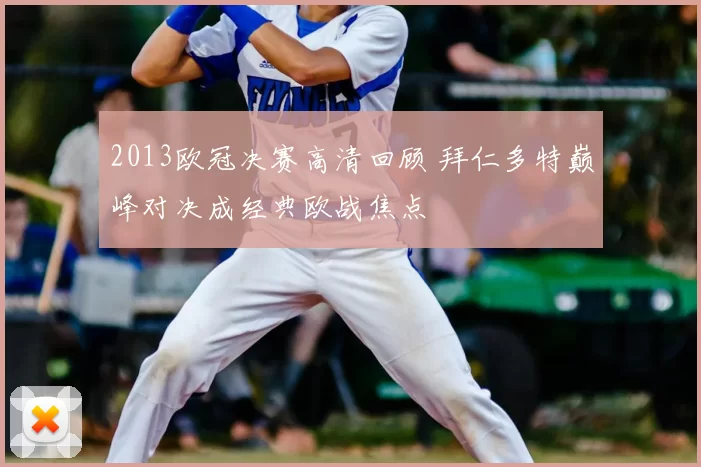 2013欧冠决赛高清回顾 拜仁多特巅峰对决成经典欧战焦点