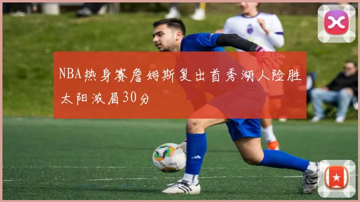 NBA热身赛詹姆斯复出首秀湖人险胜太阳浓眉30分