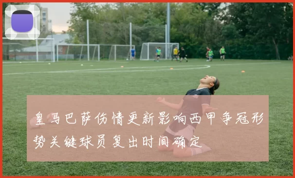 皇马巴萨伤情更新影响西甲争冠形势关键球员复出时间确定