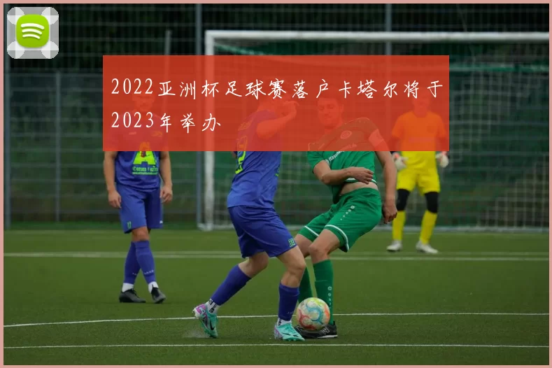 2022亚洲杯足球赛落户卡塔尔将于2023年举办