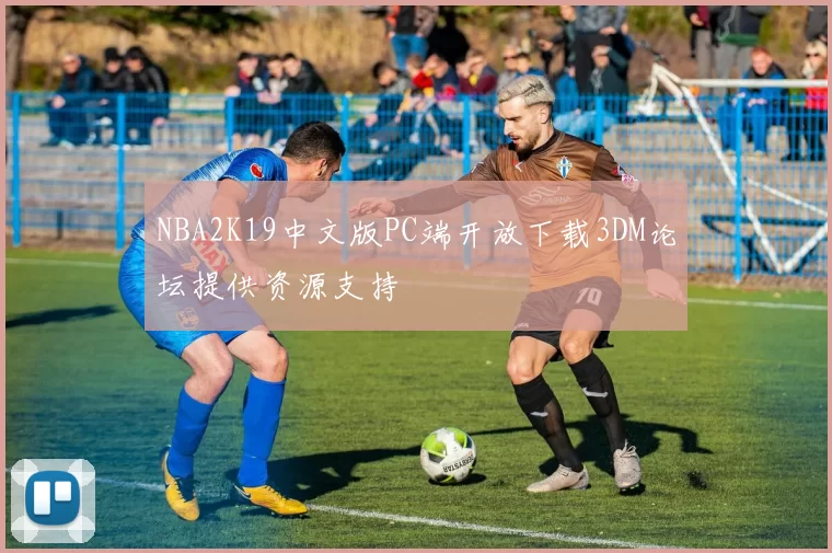 NBA2K19中文版PC端开放下载3DM论坛提供资源支持