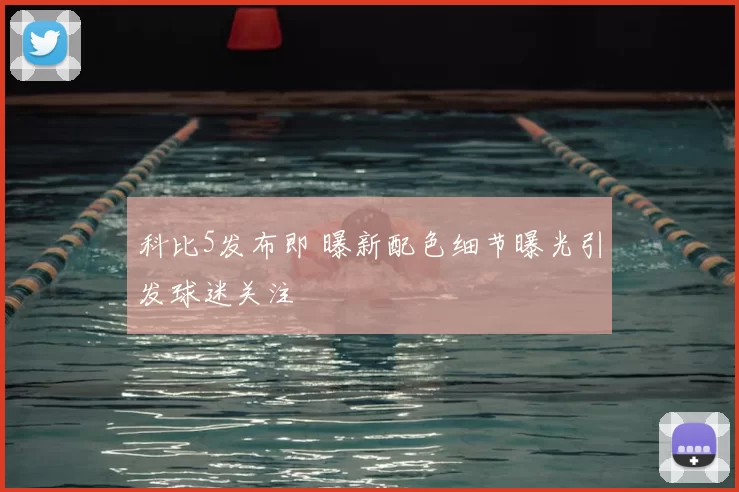 科比5发布即 曝新配色细节曝光引发球迷关注