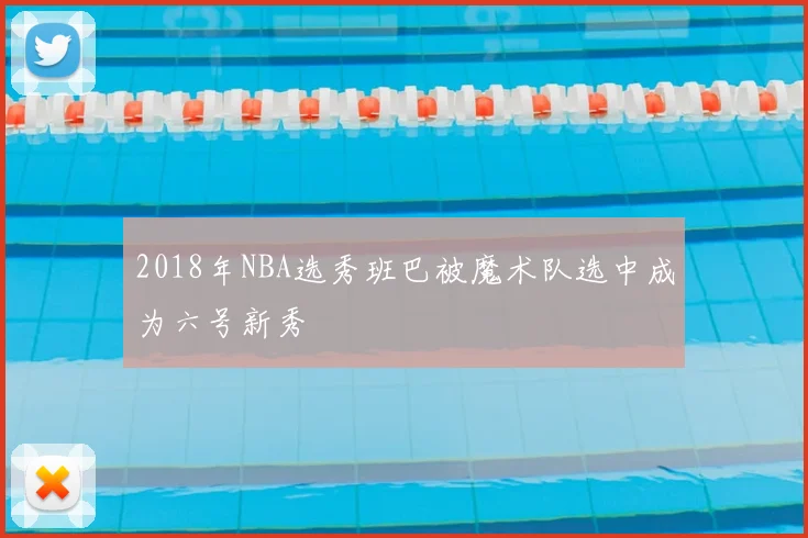 2018年NBA选秀班巴被魔术队选中成为六号新秀