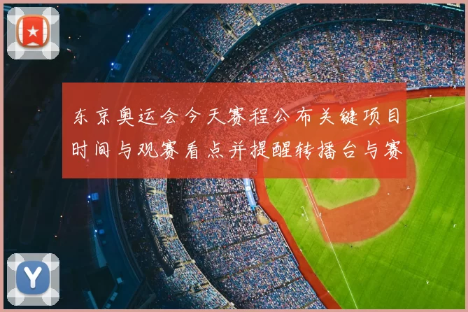东京奥运会今天赛程公布关键项目时间与观赛看点并提醒转播台与赛程冲突